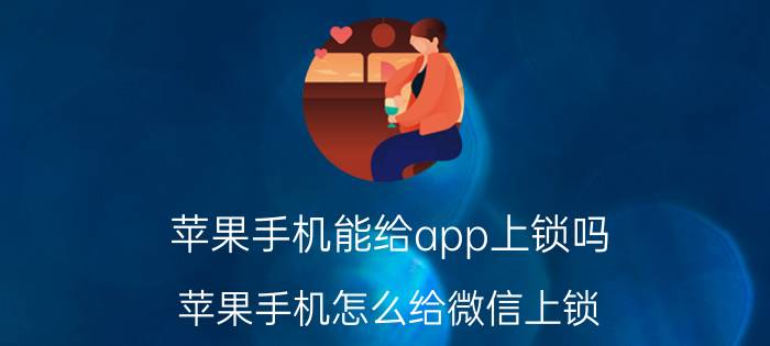 苹果手机能给app上锁吗 苹果手机怎么给微信上锁？